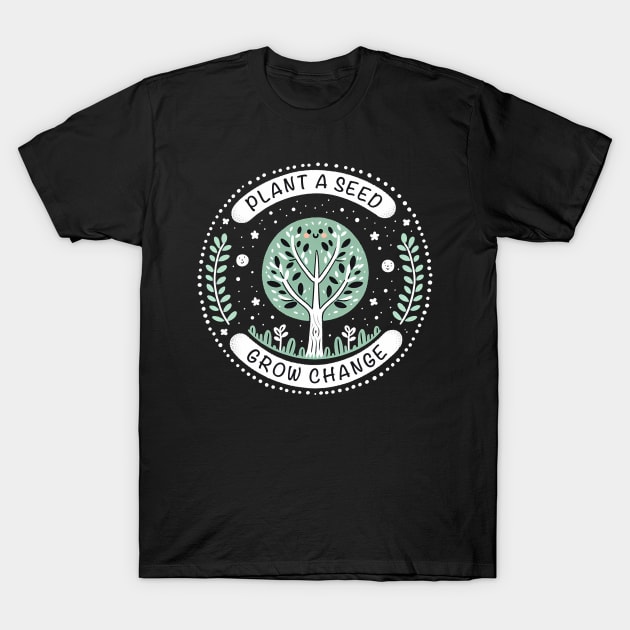 Plant A Seed, Grow Change - #SAVETREES T-Shirt by ANSAN